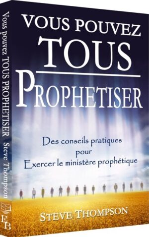 Vous pouvez tous prophétiser, des conseils pratiques pour exercer le ministère prophétique